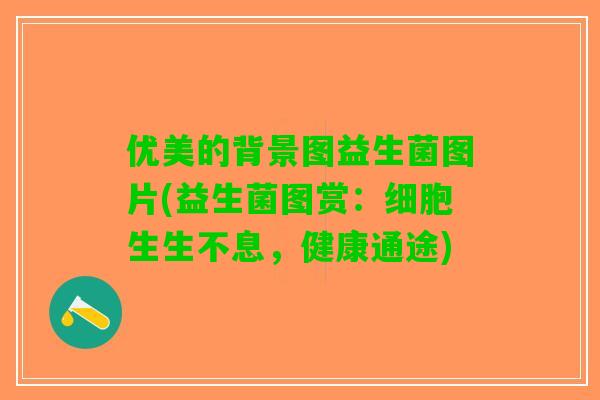 优美的背景图益生菌图片(益生菌图赏：细胞生生不息，健康通途)