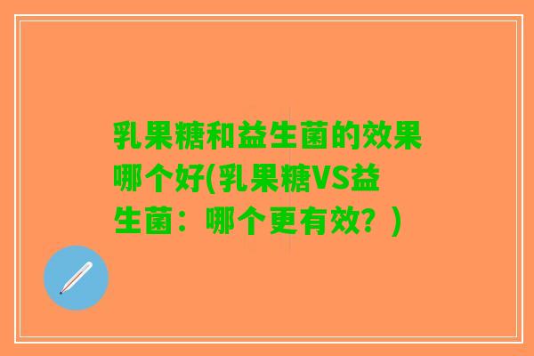 乳果糖和益生菌的效果哪个好(乳果糖VS益生菌：哪个更有效？)