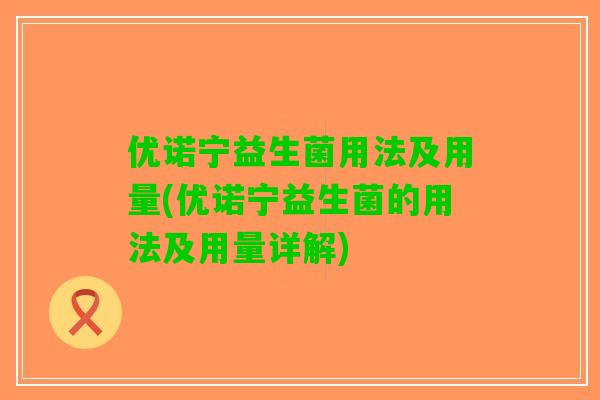 优诺宁益生菌用法及用量(优诺宁益生菌的用法及用量详解)