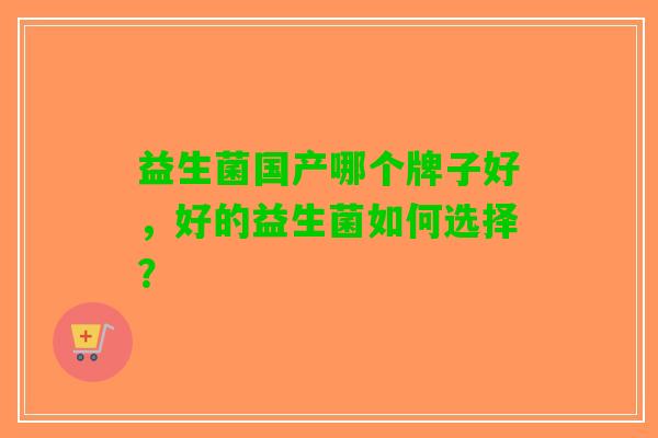 益生菌国产哪个牌子好，好的益生菌如何选择？