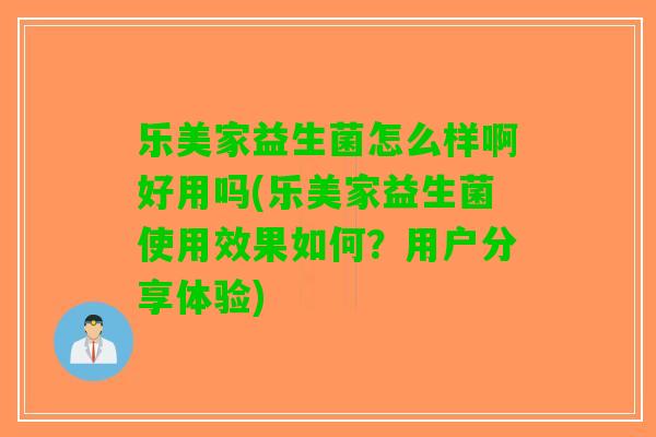 乐美家益生菌怎么样啊好用吗(乐美家益生菌使用效果如何？用户分享体验)