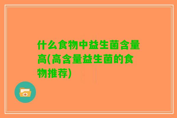 什么食物中益生菌含量高(高含量益生菌的食物推荐)