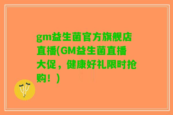 gm益生菌官方旗舰店直播(GM益生菌直播大促，健康好礼限时抢购！)