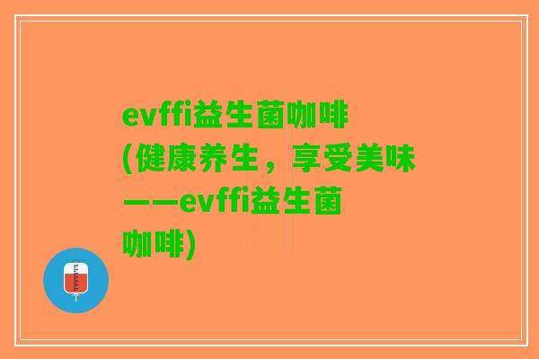 evffi益生菌咖啡(健康养生，享受美味——evffi益生菌咖啡)
