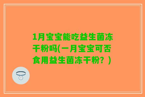 1月宝宝能吃益生菌冻干粉吗(一月宝宝可否食用益生菌冻干粉？)