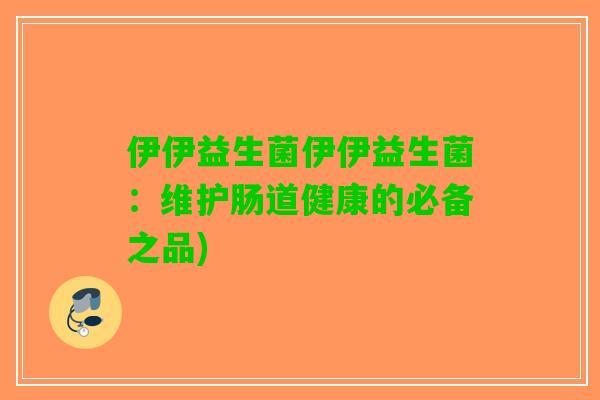 伊伊益生菌伊伊益生菌：维护肠道健康的必备之品)