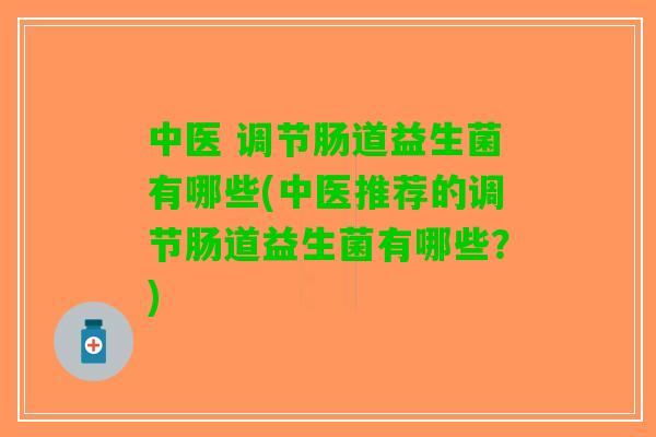 中医 调节肠道益生菌有哪些(中医推荐的调节肠道益生菌有哪些？)