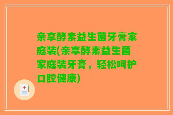 亲享酵素益生菌牙膏家庭装(亲享酵素益生菌家庭装牙膏，轻松呵护口腔健康)