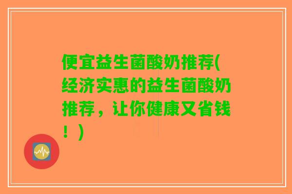 便宜益生菌酸奶推荐(经济实惠的益生菌酸奶推荐，让你健康又省钱！)