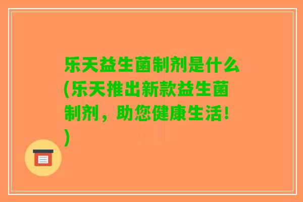 乐天益生菌制剂是什么(乐天推出新款益生菌制剂，助您健康生活！)