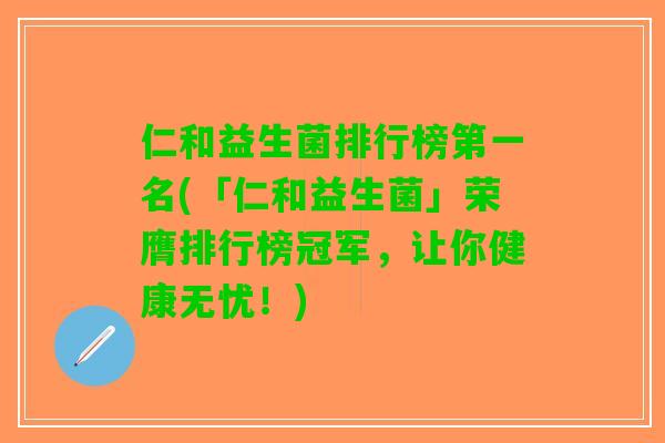 仁和益生菌排行榜第一名(「仁和益生菌」荣膺排行榜冠军，让你健康无忧！)