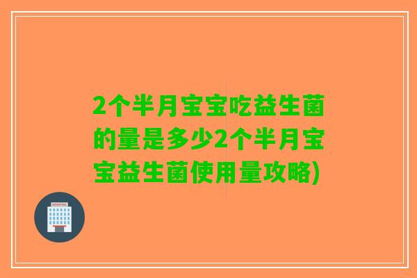 2个半月宝宝吃益生菌的量是多少2个半月宝宝益生菌使用量攻略)