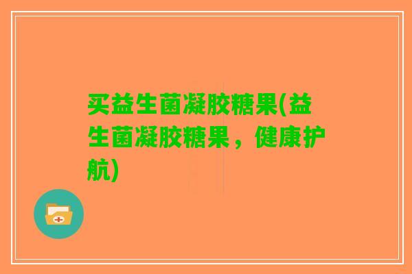 买益生菌凝胶糖果(益生菌凝胶糖果，健康护航)