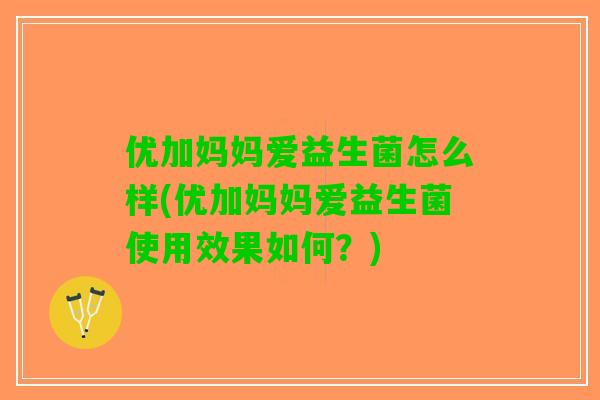 优加妈妈爱益生菌怎么样(优加妈妈爱益生菌使用效果如何？)