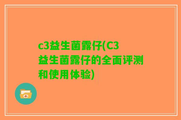 c3益生菌露仔(C3益生菌露仔的全面评测和使用体验)