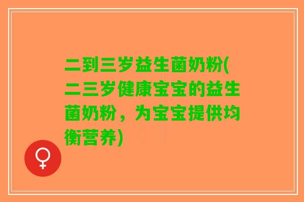 二到三岁益生菌奶粉(二三岁健康宝宝的益生菌奶粉，为宝宝提供均衡营养)