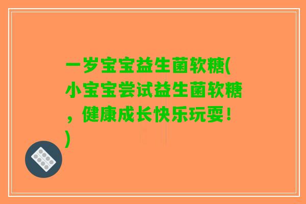 一岁宝宝益生菌软糖(小宝宝尝试益生菌软糖，健康成长快乐玩耍！)