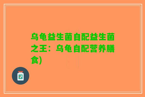 乌龟益生菌自配益生菌之王：乌龟自配营养膳食)