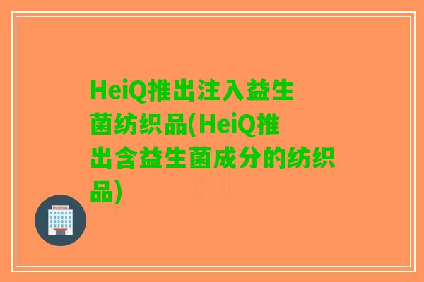 HeiQ推出注入益生菌纺织品(HeiQ推出含益生菌成分的纺织品)