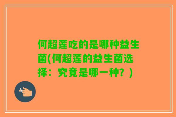 何超莲吃的是哪种益生菌(何超莲的益生菌选择：究竟是哪一种？)