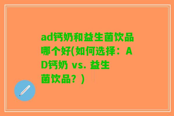 ad钙奶和益生菌饮品哪个好(如何选择：AD钙奶 vs. 益生菌饮品？)