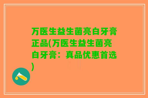 万医生益生菌亮白牙膏正品(万医生益生菌亮白牙膏：真品优惠首选)