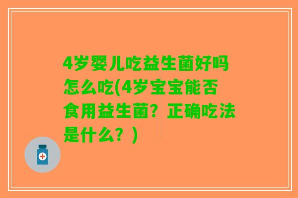 4岁婴儿吃益生菌好吗怎么吃(4岁宝宝能否食用益生菌？正确吃法是什么？)