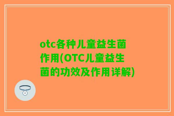 otc各种儿童益生菌作用(OTC儿童益生菌的功效及作用详解)