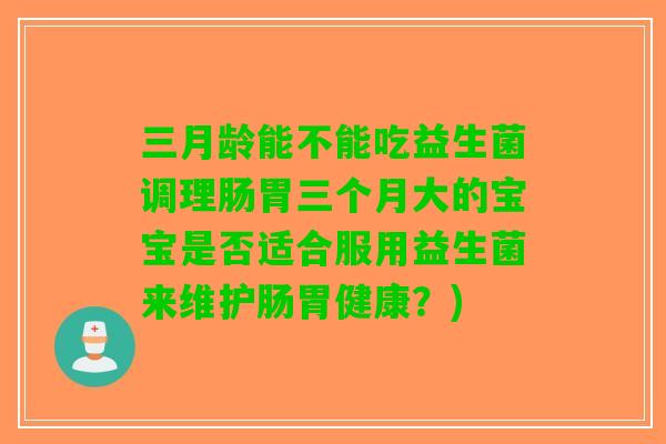 三月龄能不能吃益生菌调理肠胃三个月大的宝宝是否适合服用益生菌来维护肠胃健康？)