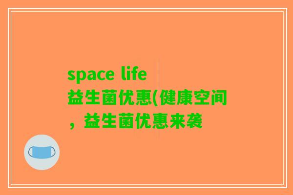 space life益生菌优惠(健康空间，益生菌优惠来袭