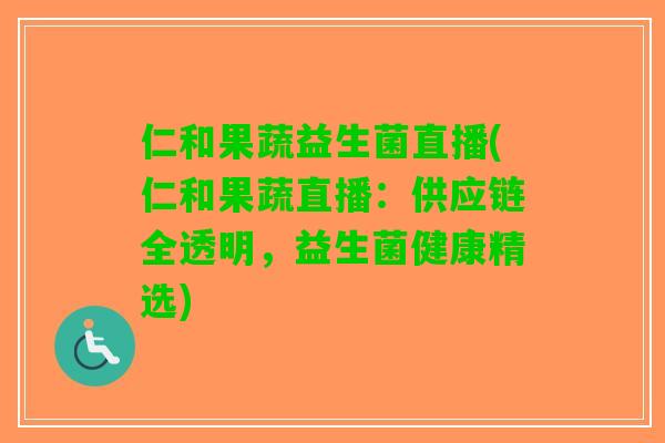 仁和果蔬益生菌直播(仁和果蔬直播：供应链全透明，益生菌健康精选)