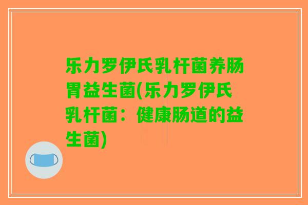 乐力罗伊氏乳杆菌养肠胃益生菌(乐力罗伊氏乳杆菌：健康肠道的益生菌)