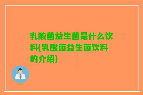 乳酸菌益生菌是什么饮料(乳酸菌益生菌饮料的介绍)