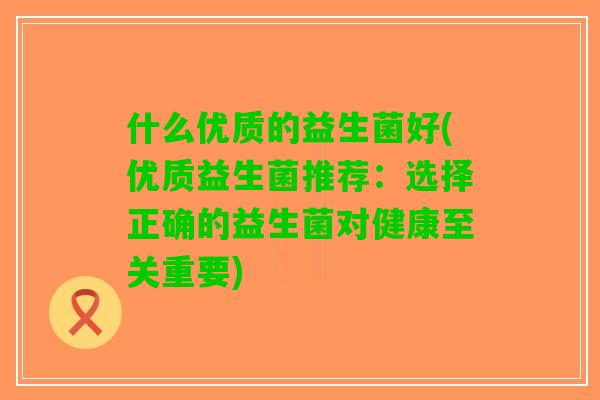 什么优质的益生菌好(优质益生菌推荐：选择正确的益生菌对健康至关重要)