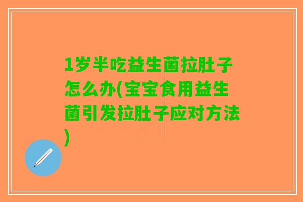 1岁半吃益生菌拉肚子怎么办(宝宝食用益生菌引发拉肚子应对方法)