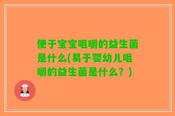 便于宝宝咀嚼的益生菌是什么(易于婴幼儿咀嚼的益生菌是什么？)
