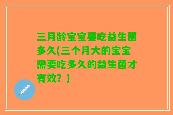 三月龄宝宝要吃益生菌多久(三个月大的宝宝需要吃多久的益生菌才有效？)