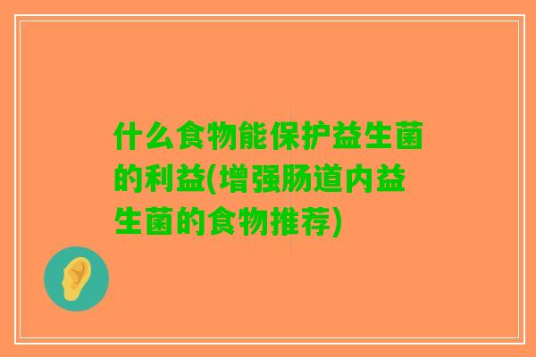 什么食物能保护益生菌的利益(增强肠道内益生菌的食物推荐)