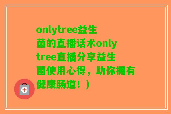 onlytree益生菌的直播话术onlytree直播分享益生菌使用心得，助你拥有健康肠道！)