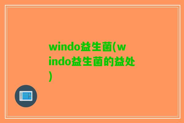 windo益生菌(windo益生菌的益处)