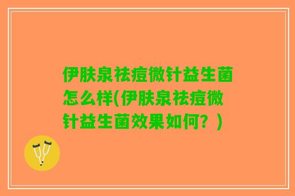 伊肤泉祛痘微针益生菌怎么样(伊肤泉祛痘微针益生菌效果如何？)