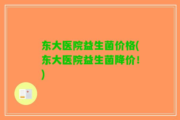 东大医院益生菌价格(东大医院益生菌降价！)