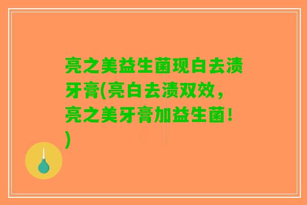 亮之美益生菌现白去渍牙膏(亮白去渍双效，亮之美牙膏加益生菌！)