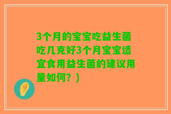 3个月的宝宝吃益生菌吃几克好3个月宝宝适宜食用益生菌的建议用量如何？)