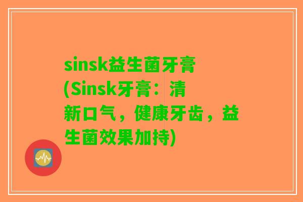 sinsk益生菌牙膏(Sinsk牙膏：清新口气，健康牙齿，益生菌效果加持)