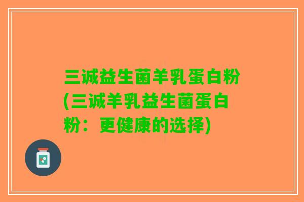 三诚益生菌羊乳蛋白粉(三诚羊乳益生菌蛋白粉：更健康的选择)