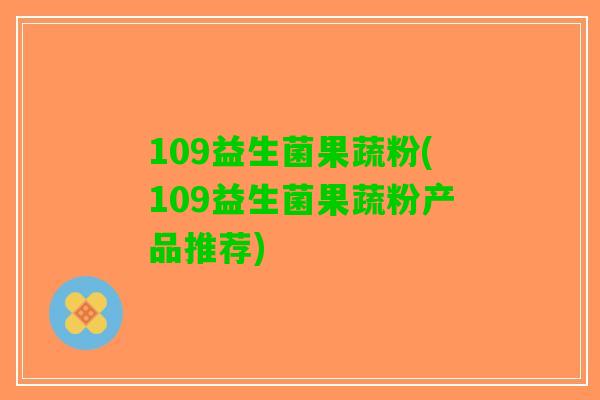 109益生菌果蔬粉(109益生菌果蔬粉产品推荐)