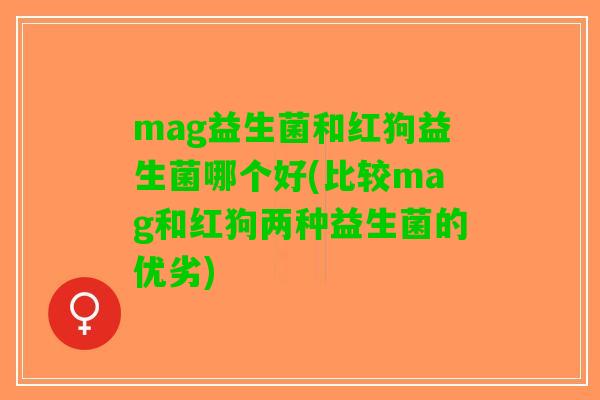 mag益生菌和红狗益生菌哪个好(比较mag和红狗两种益生菌的优劣)