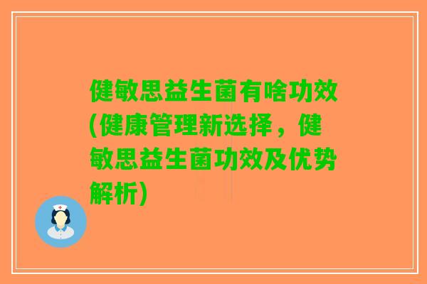 健敏思益生菌有啥功效(健康管理新选择，健敏思益生菌功效及优势解析)