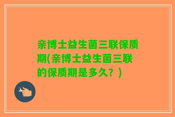 亲博士益生菌三联保质期(亲博士益生菌三联的保质期是多久？)